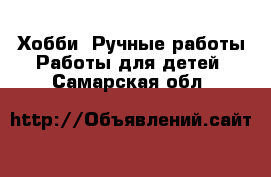 Хобби. Ручные работы Работы для детей. Самарская обл.